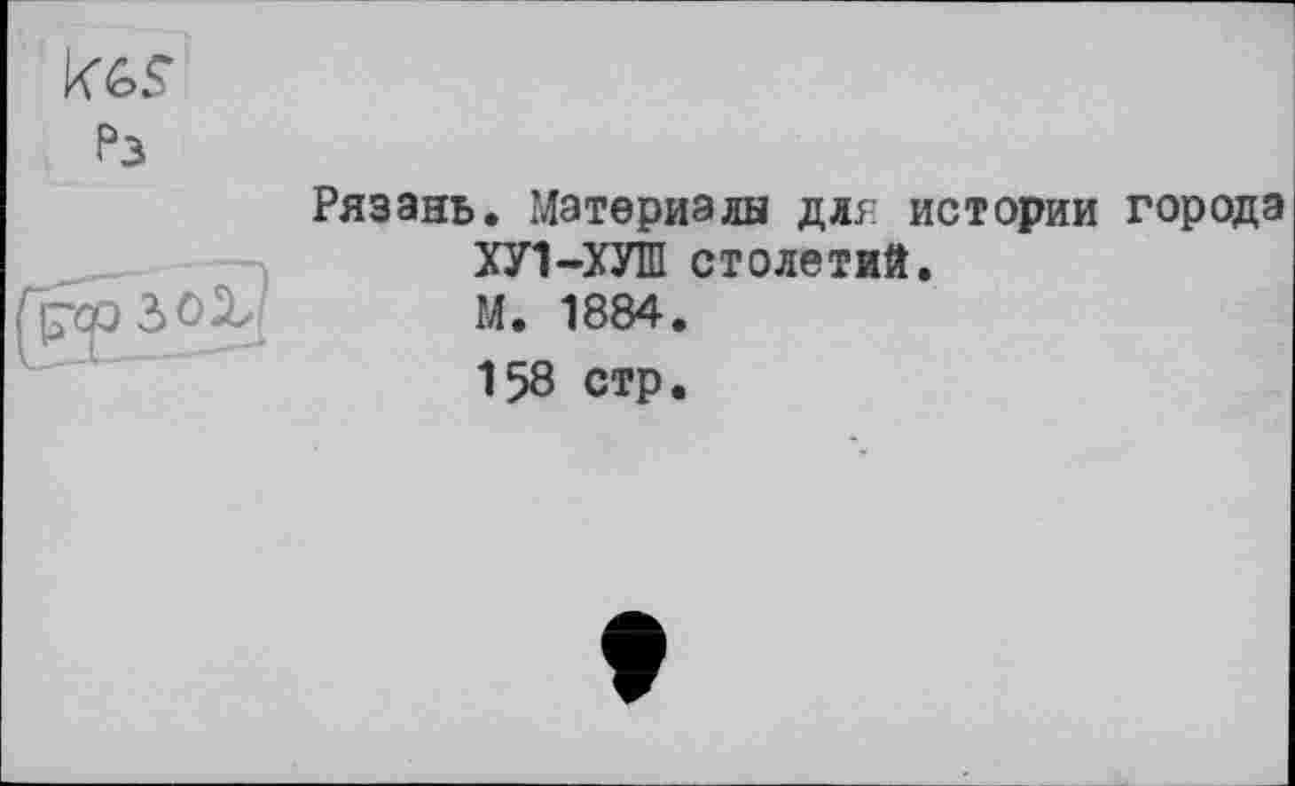 ﻿Рязань. Материалы длг истории города ХУ1-ХУШ столетий.
М. 1884.
158 стр.